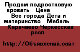 Продам подростковую кровать › Цена ­ 4 000 - Все города Дети и материнство » Мебель   . Карачаево-Черкесская респ.